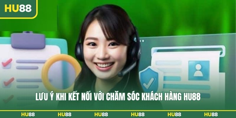 Lưu ý khi kết nối với chăm sóc khách hàng HU88
